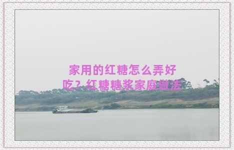 家用的红糖怎么弄好吃？红糖糖浆家庭做法